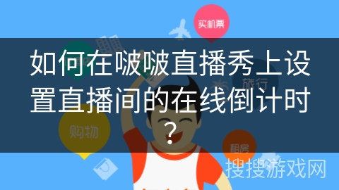 如何在啵啵直播秀上设置直播间的在线倒计时? 如何在啵啵直播秀上设置直播间的在线倒计时?