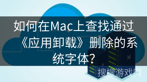如何在Mac上查找通过《应用卸载》删除的系统字体？