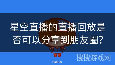 星空直播的直播回放是否可以分享到朋友圈？