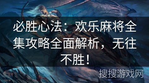 必胜心法：欢乐麻将全集攻略全面解析，无往不胜！