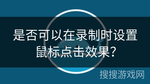 是否可以在录制时设置鼠标点击效果? 是否可以在录制时设置鼠标点击效果?
