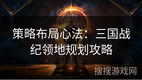 策略布局心法：三国战纪领地规划攻略