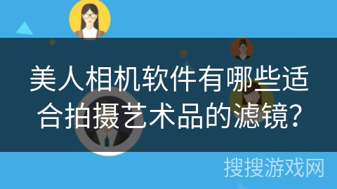 美人相机软件有哪些适合拍摄艺术品的滤镜？