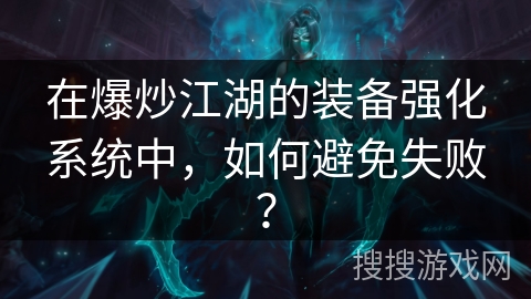 在爆炒江湖的装备强化系统中，如何避免失败？