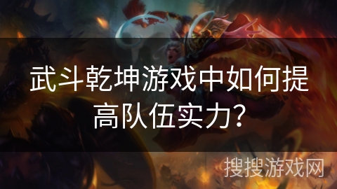 武斗乾坤游戏中如何提高队伍实力？