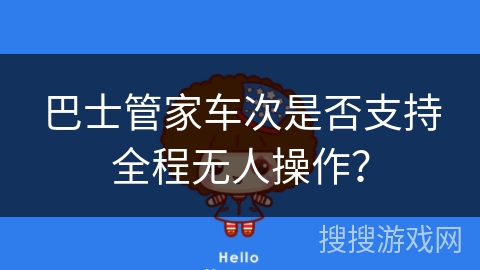 巴士管家车次是否支持全程无人操作? 巴士管家车次是否支持全程无人操作?