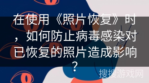 在使用《照片恢复》时，如何防止病毒感染对已恢复的照片造成影响？