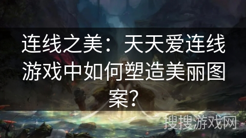 连线之美：天天爱连线游戏中如何塑造美丽图案？