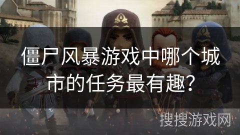 僵尸风暴游戏中哪个城市的任务最有趣? 僵尸风暴游戏中哪个城市的任务最有趣?