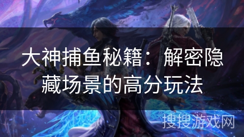 大神捕鱼秘籍：解密隐藏场景的高分玩法