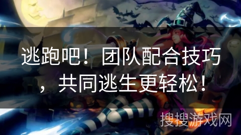 逃跑吧！团队配合技巧，共同逃生更轻松！