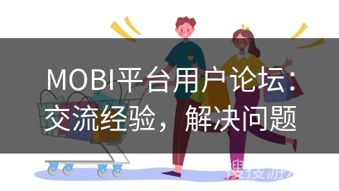 MOBI平台用户论坛：交流经验，解决问题