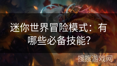 迷你世界冒险模式:有哪些必备技能? 迷你世界冒险模式:有哪些必备技能?