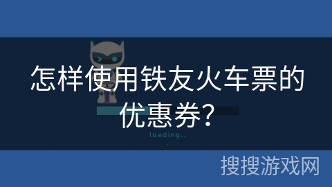怎样使用铁友火车票的优惠券? 怎样使用铁友火车票的优惠券?