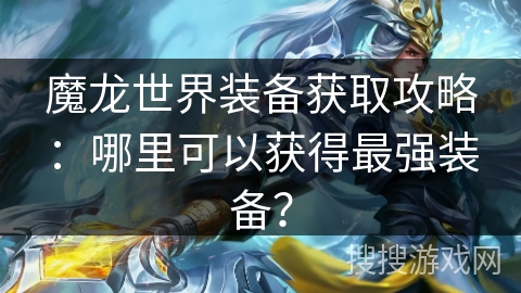 魔龙世界装备获取攻略：哪里可以获得最强装备？