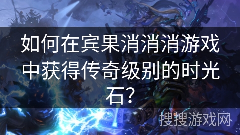 如何在宾果消消消游戏中获得传奇级别的时光石? 如何在宾果消消消游戏中获得传奇级别的时光石?