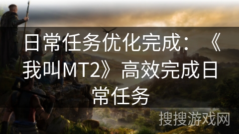 日常任务优化完成：《我叫MT2》高效完成日常任务