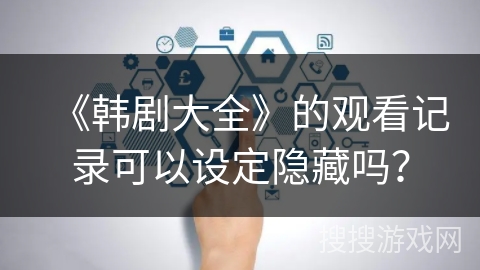 《韩剧大全》的观看记录可以设定隐藏吗? 《韩剧大全》的观看记录可以设定隐藏吗?
