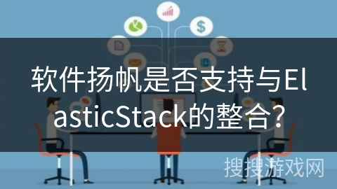 软件扬帆是否支持与ElasticStack的整合? 软件扬帆是否支持与ElasticStack的整合?