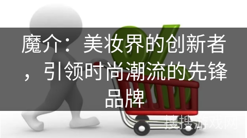 魔介：美妆界的创新者，引领时尚潮流的先锋品牌