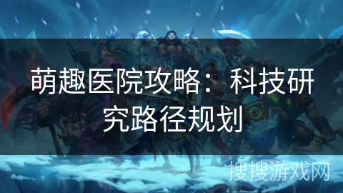 萌趣医院攻略：科技研究路径规划