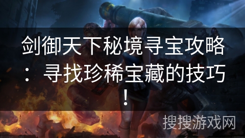 剑御天下秘境寻宝攻略：寻找珍稀宝藏的技巧！