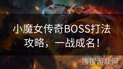 小魔女传奇BOSS打法攻略,一战成名! 小魔女传奇BOSS打法攻略,一战成名!
