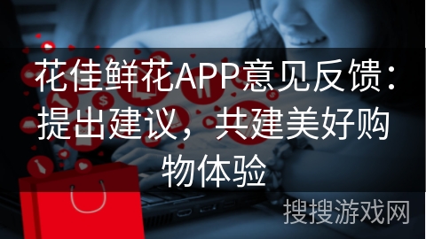 花佳鲜花APP意见反馈：提出建议，共建美好购物体验