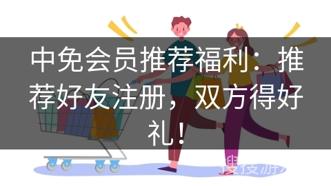 中免会员推荐福利：推荐好友注册，双方得好礼！