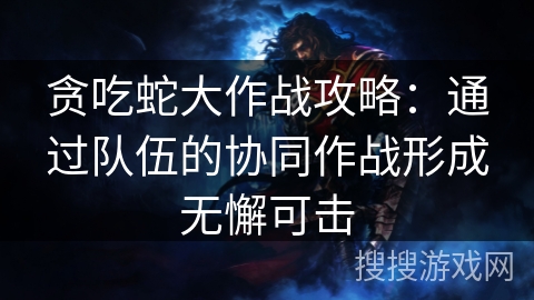 贪吃蛇大作战攻略:通过队伍的协同作战形成无懈可击 贪吃蛇大作战攻略:通过队伍的协同作战形成无懈可击