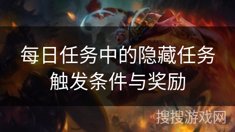 每日任务中的隐藏任务触发条件与奖励 每日任务中的隐藏任务触发条件与奖励
