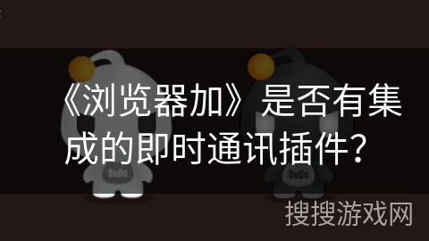 《浏览器加》是否有集成的即时通讯插件? 《浏览器加》是否有集成的即时通讯插件?