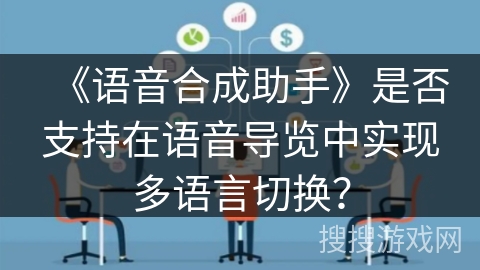 《语音合成助手》是否支持在语音导览中实现多语言切换? 《语音合成助手》是否支持在语音导览中实现多语言切换?