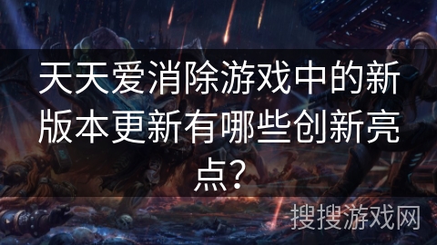 天天爱消除游戏中的新版本更新有哪些创新亮点？