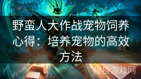 野蛮人大作战宠物饲养心得:培养宠物的高效方法 野蛮人大作战宠物饲养心得:培养宠物的高效方法