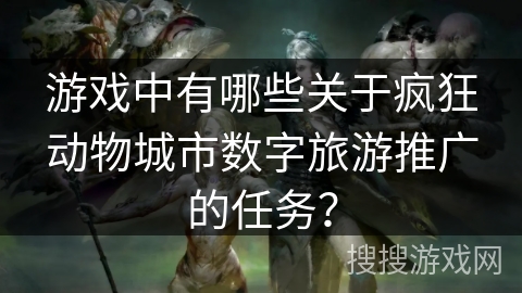 游戏中有哪些关于疯狂动物城市数字旅游推广的任务？