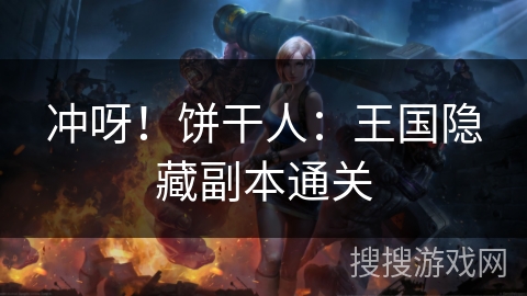 冲呀!饼干人:王国隐藏副本通关 冲呀!饼干人:王国隐藏副本通关