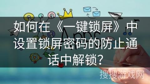 如何在《一键锁屏》中设置锁屏密码的防止通话中解锁? 如何在《一键锁屏》中设置锁屏密码的防止通话中解锁?