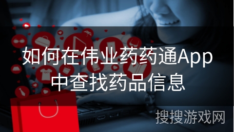 如何在伟业药药通App中查找药品信息