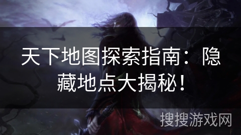 天下地图探索指南：隐藏地点大揭秘！