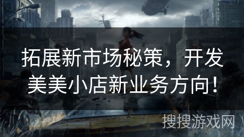 拓展新市场秘策，开发美美小店新业务方向！