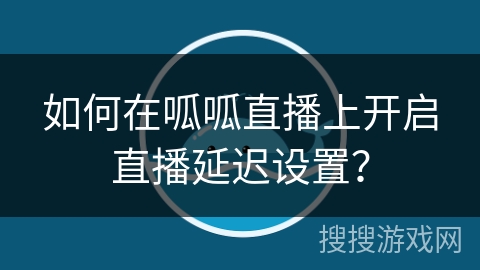 如何在呱呱直播上开启直播延迟设置? 如何在呱呱直播上开启直播延迟设置?