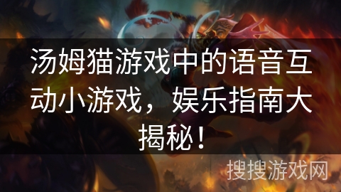 汤姆猫游戏中的语音互动小游戏,娱乐指南大揭秘! 汤姆猫游戏中的语音互动小游戏,娱乐指南大揭秘!