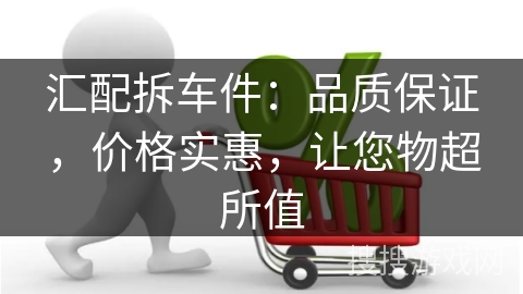 汇配拆车件：品质保证，价格实惠，让您物超所值