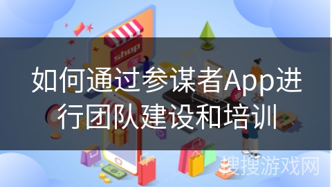 如何通过参谋者App进行团队建设和培训