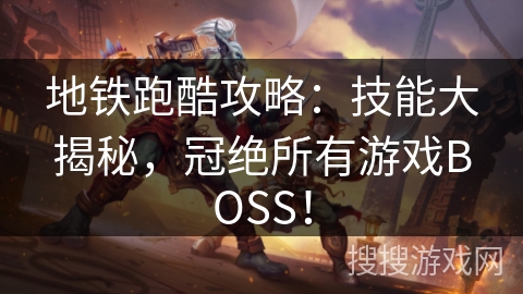 地铁跑酷攻略:技能大揭秘,冠绝所有游戏BOSS! 地铁跑酷攻略:技能大揭秘,冠绝所有游戏BOSS!