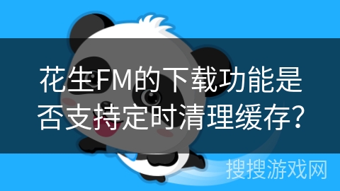 花生FM的下载功能是否支持定时清理缓存? 花生FM的下载功能是否支持定时清理缓存?