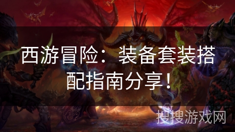 西游冒险:装备套装搭配指南分享! 西游冒险:装备套装搭配指南分享!