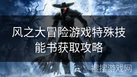 风之大冒险游戏特殊技能书获取攻略 风之大冒险游戏特殊技能书获取攻略