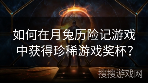 如何在月兔历险记游戏中获得珍稀游戏奖杯? 如何在月兔历险记游戏中获得珍稀游戏奖杯?